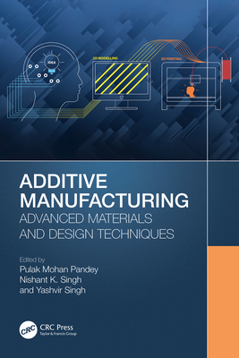 Additive Manufacturing: Advanced Materials and Design Techniques - Pandey, Pulak Mohan (Editor), and Singh, Nishant K (Editor), and Singh, Yashvir (Editor)