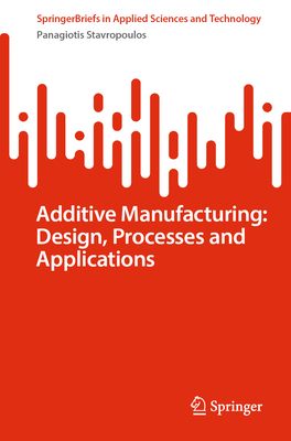 Additive Manufacturing: Design, Processes and Applications - Stavropoulos, Panagiotis