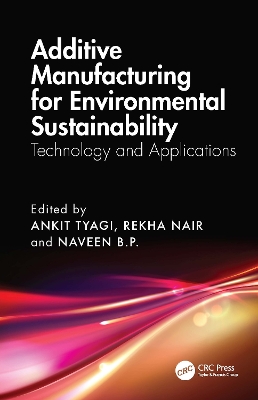 Additive Manufacturing for Environmental Sustainability: Technology and Applications - Tyagi, Ankit (Editor), and Nair, Rekha (Editor), and B P, Naveen (Editor)