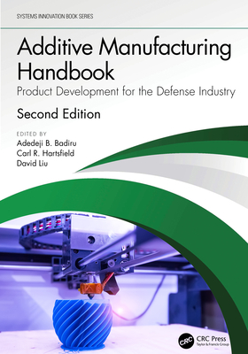 Additive Manufacturing Handbook: Product Development for the Defense Industry - Badiru, Adedeji Bodunde (Editor), and Hartsfield, Carl R (Editor), and Liu, David (Editor)
