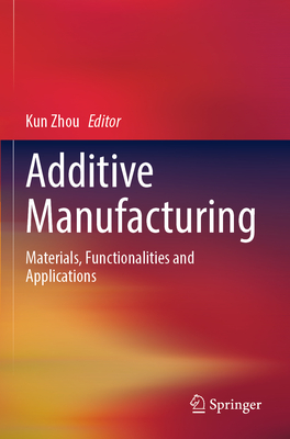 Additive Manufacturing: Materials, Functionalities and Applications - Zhou, Kun (Editor)