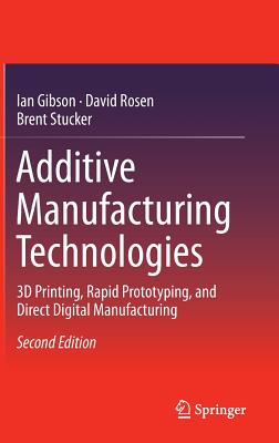 Additive Manufacturing Technologies: 3D Printing, Rapid Prototyping, and Direct Digital Manufacturing - Gibson, Ian, and Rosen, David, and Stucker, Brent