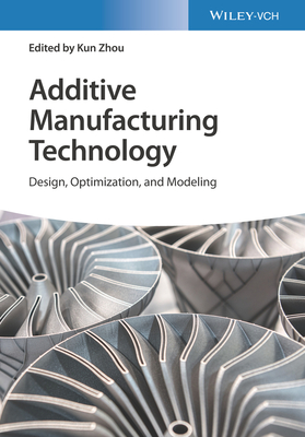 Additive Manufacturing Technology: Design, Optimization, and Modeling - Zhou, Kun (Editor)