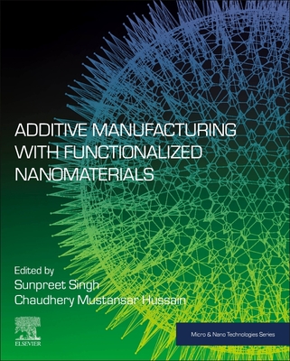 Additive Manufacturing with Functionalized Nanomaterials - Singh, Sunpreet, PhD (Editor), and Mustansar Hussain, Chaudhery, PhD (Editor)