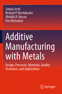 Additive Manufacturing with Metals: Design, Processes, Materials, Quality Assurance, and Applications