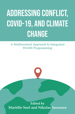 Addressing Conflict, Covid, and Climate Change: A Multisectoral Approach to Integrated Wash Programming - Snel, Marielle, and Sorensen, Nikolas