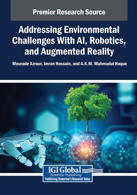 Addressing Environmental Challenges With AI, Robotics, and Augmented Reality - Azrour, Mourade (Editor), and Hossain, Imran (Editor), and Haque, A K M Mahmudul (Editor)