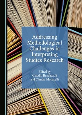 Addressing Methodological Challenges in Interpreting Studies Research - Bendazzoli, Claudio (Editor), and Monacelli, Claudia