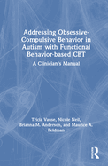 Addressing Obsessive-Compulsive Behavior in Autism with Functional Behavior-Based CBT: A Clinician's Manual