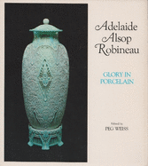Adelaide Alsop Robineau: Glory in Porcelain