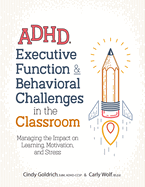 Adhd, Executive Function & Behavioral Challenges in the Classroom: Managing the Impact on Learning, Motivation and Stress