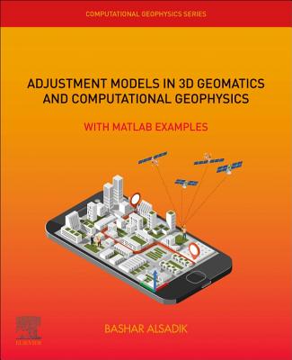 Adjustment Models in 3D Geomatics and Computational Geophysics: With MATLAB Examples - Alsadik, Bashar