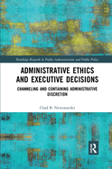 Administrative Ethics and Executive Decisions: Channeling and Containing Administrative Discretion