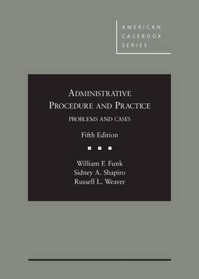 Administrative Procedure and Practice: Problems and Cases - Funk, and Shapiro, and Weaver