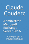 Administrer Microsoft Exchange Server 2016: Concepts Et 47 Travaux Pratiques