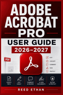 Adobe Acrobat Pro User Guide 2026-2027: Complete Training for Beginners to Professionals - File Conversion, E-Signing, Fillable Forms, OCR, and Batch Processing Made Simple