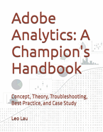 Adobe Analytics: A Champion's Handbook: Concept, Theory, Troubleshooting, Best Practice, and Case Study