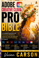 Adobe Creative Cloud Pro Bible: A Complete Deep Dive into Professional Workflows, Advanced Asset Management, and AI-Powered Productivity for Experts