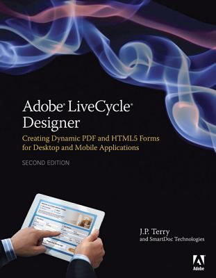 Adobe Livecycle Designer, Second Edition: Creating Dynamic PDF and Html5 Forms for Desktop and Mobile Applications - Terry, J P