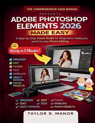 Adobe Photoshop Elements 2026 Made Easy: A Step-by-Step Visual Guide for Beginners, Hobbyists, and Everyday Photo Editing - Manor, Taylor R