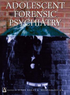 Adolescent Forensic Psychiatry - Bailey, Susan, and Dolan, Mairead