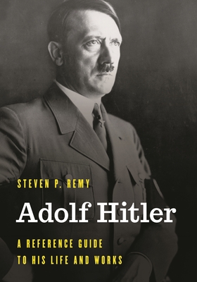 Adolf Hitler: A Reference Guide to His Life and Works - Remy, Steven P