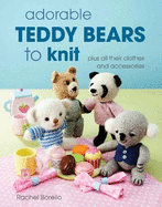 Adorable Teddy Bears to Knit: Plus All Their Clothes and Accessories