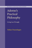Adorno's Practical Philosophy: Living Less Wrongly