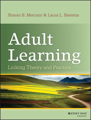 Adult Learning: Linking Theory and Practice - Merriam, Sharan B, and Bierema, Laura L