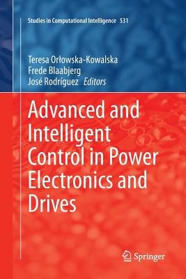 Advanced and Intelligent Control in Power Electronics and Drives - Orlowska-Kowalska, Teresa (Editor), and Blaabjerg, Frede, Dr. (Editor), and Rodr�guez, Jos� (Editor)