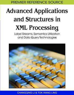 Advanced Applications and Structures in XML Processing: Label Streams, Semantics Utilization and Data Query Technologies - Li, Changqing (Editor), and Ling, Tok Wang (Editor)