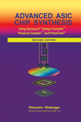 Advanced ASIC Chip Synthesis: Using Synopsys� Design CompilerTM Physical CompilerTM and PrimeTime� - Bhatnagar, Himanshu