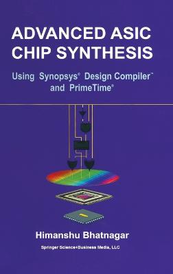 Advanced ASIC Chip Synthesis: Using Synopsysa (R) Design Compilera (R) and Primetimea (R) - Bhatnagar, Himanshu