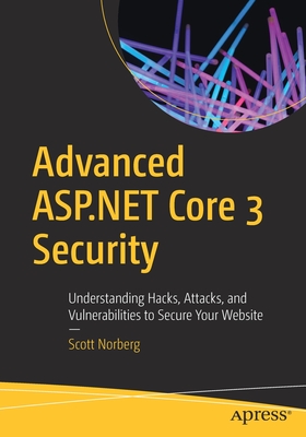 Advanced ASP.NET Core 3 Security: Understanding Hacks, Attacks, and Vulnerabilities to Secure Your Website - Norberg, Scott