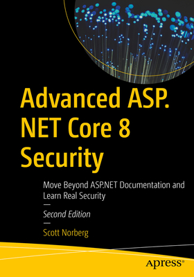 Advanced ASP.NET Core 8 Security: Move Beyond ASP.NET Documentation and Learn Real Security - Norberg, Scott