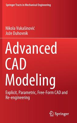 Advanced CAD Modeling: Explicit, Parametric, Free-Form CAD and Re-Engineering - Vukasinovic, Nikola, and Duhovnik, Joze