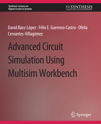 Advanced Circuit Simulation Using Multisim Workbench - Baez-Lopez, David, and Guerrero-Castro, F�lix E., and Cervantes-Villag�mez, Ofelia Delfina