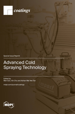Advanced Cold Spraying Technology - Sun, Wen (Guest editor), and Chu, Xin (Guest editor), and Tan, Adrian Wei Yee (Guest editor)