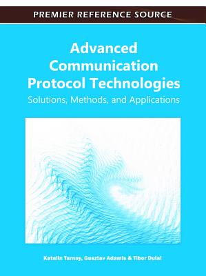 Advanced Communication Protocol Technologies: Solutions, Methods, and Applications - Tarnay, Katalin (Editor), and Adamis, Guszt�v (Editor), and Dulai, Tibor (Editor)