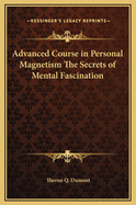 Advanced Course in Personal Magnetism the Secrets of Mental Fascination