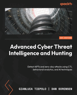 Advanced Cyber Threat Intelligence and Hunting: Detect APTs and zero-day attacks using CTI, behavioral analytics, and AI techniques