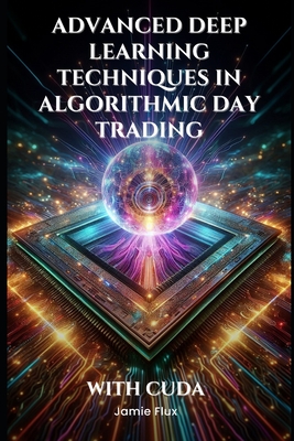 Advanced Deep Learning Techniques in Algorithmic Day Trading With CUDA - Flux, Jamie