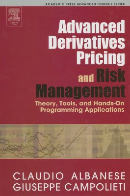 Advanced Derivatives Pricing and Risk Management: Theory, Tools and Hands-On Programming Application - Albanese, Claudio, and Campolieti, Guiseppe