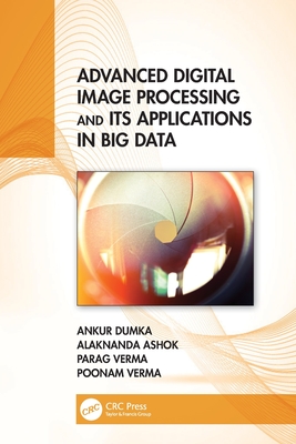 Advanced Digital Image Processing and Its Applications in Big Data - Dumka, Ankur, and Ashok, Alaknanda, and Verma, Parag
