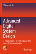 Advanced Digital System Design: A Practical Guide To Verilog Based FPGA and ASIC Implementation