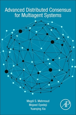 Advanced Distributed Consensus for Multiagent Systems - Mahmoud, Magdi S, and Oyedeji, Mojeed O, and Xia, Yuanqing