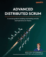 Advanced Distributed Scrum: A concise guide to building and leading remote and hybrid Scrum teams