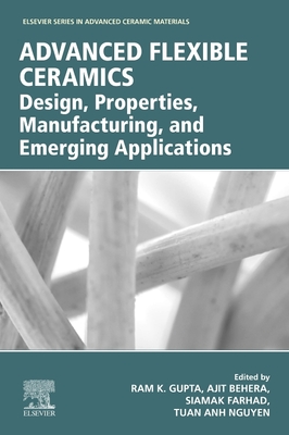 Advanced Flexible Ceramics: Design, Properties, Manufacturing, and Emerging Applications - Gupta, Ram K (Editor), and Behera, Ajit (Editor), and Farhad, Siamak (Editor)