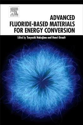 Advanced Fluoride-Based Materials for Energy Conversion - Nakajima, Tsuyoshi (Editor), and Groult, Henri (Editor)