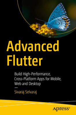 Advanced Flutter: Build High-Performance, Cross-Platform Apps for Mobile, Web and Desktop - Selvaraj, Sivaraj
